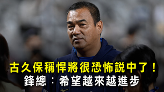 古久保稱悍將很恐怖說中了！　鋒總：希望越來越進步