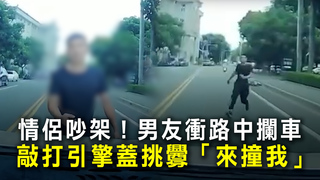 情侶吵架！男友衝路中攔車　敲打引擎蓋挑釁「來撞我」