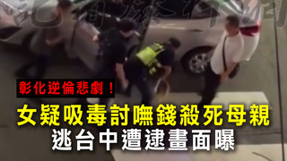 彰化逆倫悲劇！女疑吸毒討嘸錢殺死母親　逃台中遭逮畫面曝