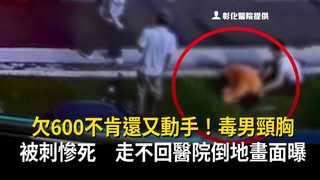 欠600不肯還又動手！毒男頸胸被刺慘死　走不回醫院倒地畫面曝