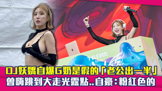 DJ妖嬌自爆G奶是假的「老公出一半」　曾嗨跳到大走光露點..自豪：粉紅色的