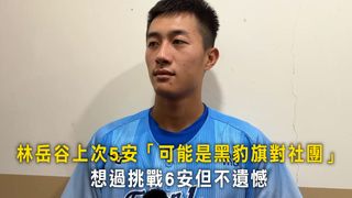 林岳谷上次5安「可能是黑豹旗對社團」　想過挑戰6安但不遺憾
