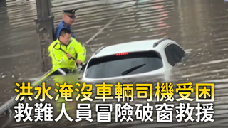 洪水淹沒車輛司機受困　救難人員冒險破窗救援