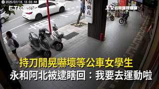 持刀閒晃嚇壞等公車女學生　永和阿北被逮瞎回：我要去運動啦