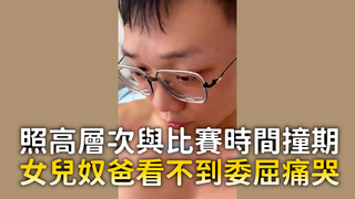 照高層次與比賽時間撞期　女兒奴爸看不到委屈痛哭