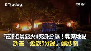 花蓮凌晨惡火4死身分曝！　報案地點誤差「延誤5分鐘」釀悲劇