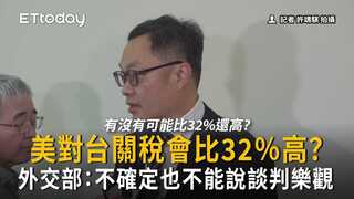 美對台關稅會比32％高？　外交部：不確定也不能說談判樂觀