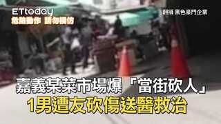 嘉義某菜市場爆「當街砍人」！　1男遭友砍傷送醫救治