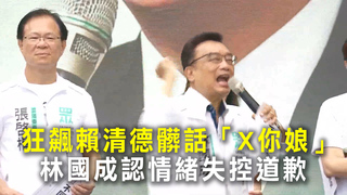 狂飆賴清德髒話「X你娘」　林國成認情緒失控道歉