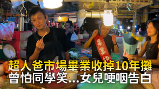 超人爸市場畢業收掉10年攤　曾怕同學笑...女兒哽咽告白