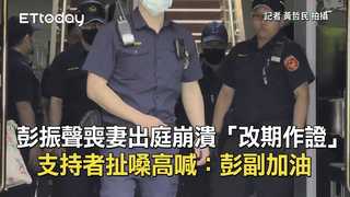 彭振聲喪妻出庭崩潰「改期作證」　支持者扯嗓高喊：彭副加油