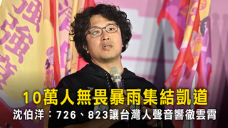10萬人無畏暴雨集結凱道　沈伯洋：726、823讓台灣人聲音響徹雲霄