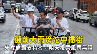選前大雨滂沱中掃街　朱立倫籲支持者：明天投票風雨無阻