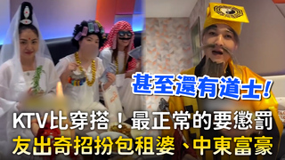 KTV比穿搭！最正常的要懲罰　友出奇招扮包租婆、中東富豪