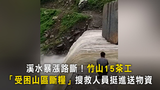 溪水暴漲路斷！竹山15茶工　「受困山區斷糧」搜救人員挺進送物資