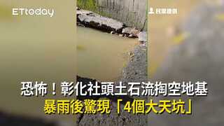 恐怖！彰化社頭土石流掏空地基　暴雨後驚現「4個大天坑」　
