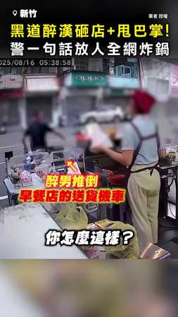 【砸店還放人？】黑道醉漢砸店+甩女店員巴掌 警一句話全網炸鍋！