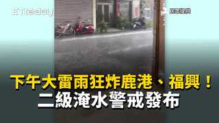 下午大雷雨狂炸鹿港、福興！二級淹水警戒發布