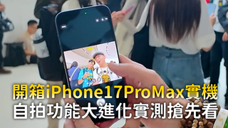 開箱iPhone17ProMax實機　自拍功能大進化實測搶先看