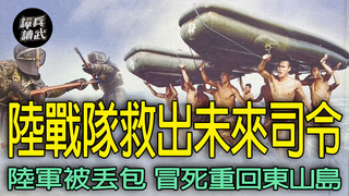 「東山島戰役」陸軍一個團被丟包　陸戰隊搶灘救出未來司令｜譚兵讀武EP271精華