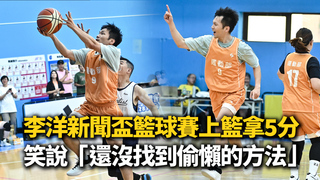 李洋新聞盃籃球賽上籃拿5分　笑說「還沒找到偷懶的方法」