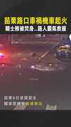 【火燒命懸一線】苗栗路口車禍機車起火　騎士險被焚身...路人霸氣救援