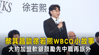 蔡其昌談徐若熙WBCQ小故事　大約加盟軟銀鼓勵先中職再旅外