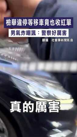 【通通有份】檢舉違停等移車竟也收紅單 　男氣炸嘲諷：警察好厲害
