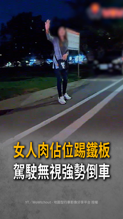【女肉身佔位踢鐵板】駕駛不理會倒車入格：她真的以為我不敢