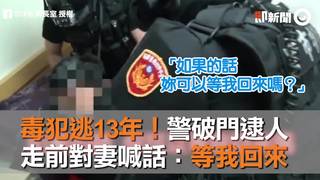 毒犯逃13年！警破門逮人　走前對妻喊話：等我回來