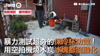 暴力測試超夯的保冷杯功效！　用空拍機燒木炭冰塊都沒融化