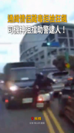 【通緝毒鴛鴦落網】情侶藏毒板橋狂飆拒檢　司機神阻擋助警逮人