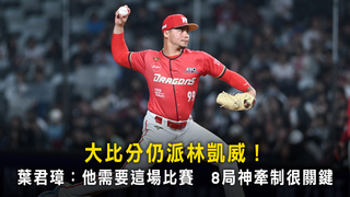 大比分仍派林凱威！　葉君璋：他需要這場比賽　8局神牽制很關鍵
