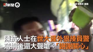 陳抗人士在世大運外狠揍員警　落網後還大聲嗆：「謝謝關心」