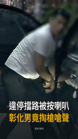 【違停被叭竟掏槍】彰化男嗆駕駛下車　囂張畫面曝光