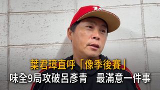 葉君璋直呼「像季後賽」！味全9局攻破呂彥青　最滿意一件事