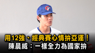 用12強、經典賽心情拚亞運！　陳晨威：一樣全力為國家拚
