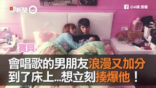 會唱歌的男朋友浪漫又加分　到了床上...想立刻揍爆他！
