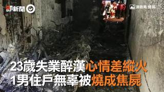 23歲失業醉漢心情差縱火　1男住戶無辜被燒成焦屍