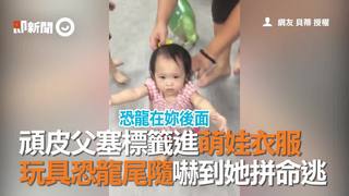 頑皮父塞標籤進萌娃衣服　玩具恐龍尾隨嚇到她拼命逃