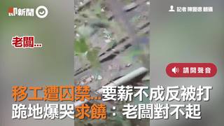 移工遭囚禁...要薪不成反被打　跪地爆哭求饒：老闆對不起