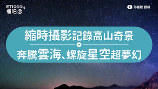 縮時攝影記錄高山奇景　奔騰雲海、螺旋星空超夢幻