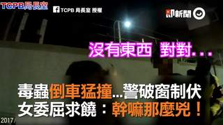 毒蟲倒車猛撞...警破窗制伏 女委屈求饒：幹嘛那麼兇！