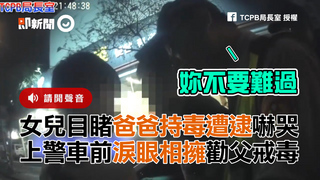 女兒目睹爸爸持毒遭逮嚇哭 上警車前淚眼相擁勸父戒毒