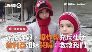 家被炸毀、爆炸聲充斥生活　敘利亞姐妹哭喊：救救我們