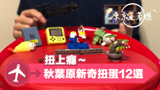 【東京走著瞧】扭上癮～秋葉原新奇扭蛋12選