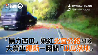 「暴力西瓜」染紅北宜公路31K　大貨車繩斷一瞬間「瓜瓜落地」