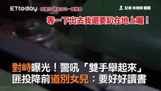 對峙曝光！警吼「雙手舉起來」　匪投降前道別女 兒:要好好讀書