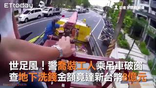 世足風！警喬裝工人乘吊車破窗 查地下洗錢金額竟達新台幣8億元