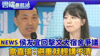 侯友宜回擊文大宿舍爭議 高嘉瑜：避重就輕講不清｜雲端最前線　EP384精華